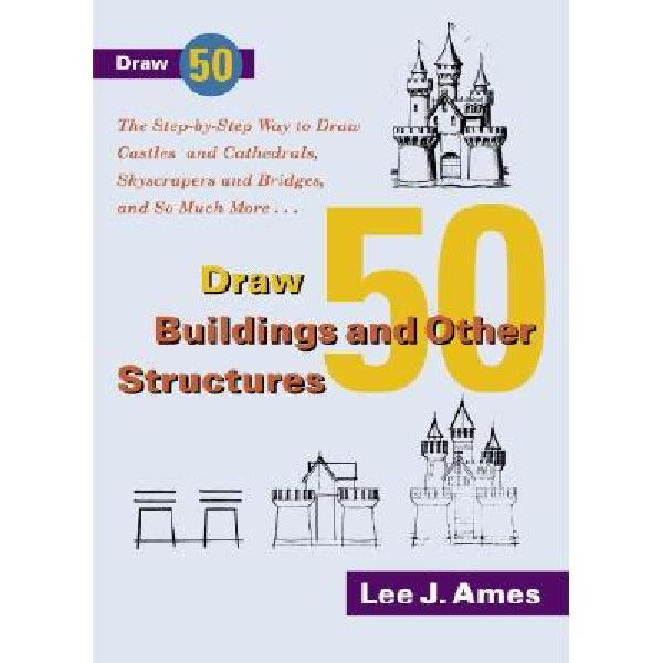 Draw 50 Buildings and Other Structures: The Step-by-Step Way to Draw Castles and Cathedrals, Skyscrapers and Bridges, and So Much More...