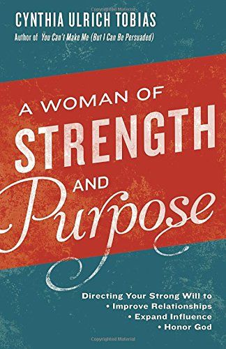 A Woman of Strength and Purpose: Directing Your Strong Will to Improve Relationships, Expand Influence, and Honor God