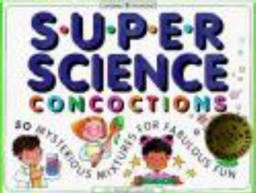 Super Science Concoctions: 50 Mysterious Mixtures for Fabulous Fun