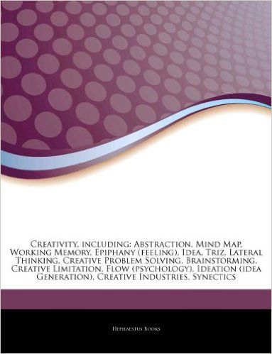 Articles on Creativity, Including: Abstraction, Mind Map, Working Memory, Epiphany (Feeling), Idea,