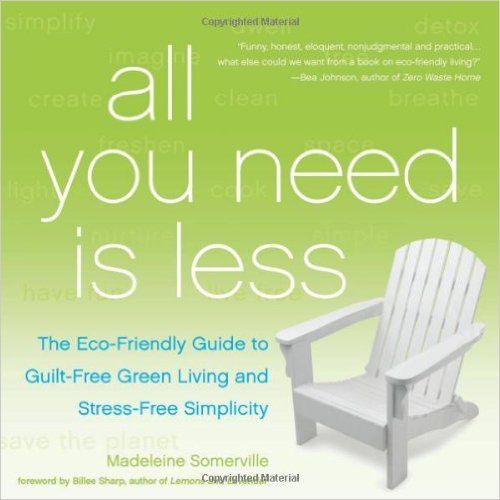 All You Need Is Less: The Eco-friendly Guide to Guilt-Free Green Living and Stress-Free Simplicity