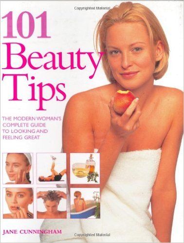 101 Beauty Tips: The Modern Woman's Complete Guide to Looking and Feeling Great