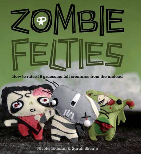 Zombie Felties How to Raise 16 Gruesome Felt Creatures from the Undead