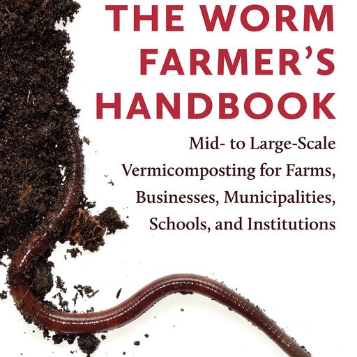 The Worm Farmer's Handbook: Techniques and Systems for Successful Large-Scale Vermicomposting