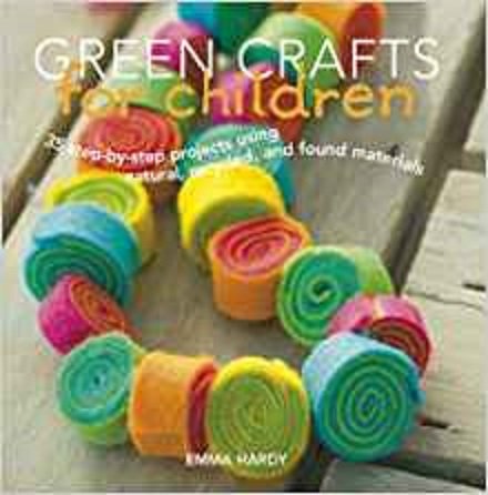 Green Crafts for Children: 35 Step-by-Step Projects Using Natural, Recycled, And Found Materials