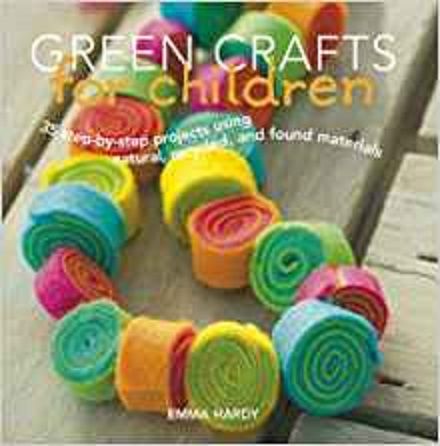 Green Crafts for Children: 35 Step-by-Step Projects Using Natural, Recycled, And Found Materials