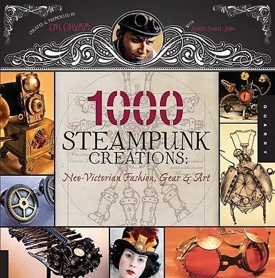 1,000 Steampunk Creations：Neo-Victorian Fashion, Gear, and Art