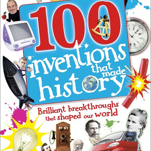 100 Inventions That Made History: Brilliant Breakthroughs That Shaped Our World