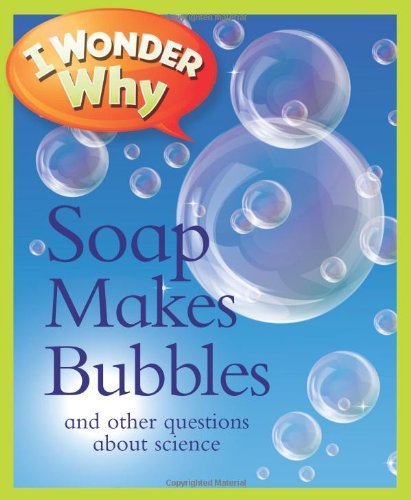 I Wonder Why Soap Makes Bubbles: And Other Questions About Science