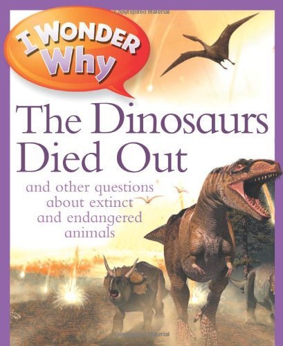 I Wonder Why The Dinosaurs Died Out: and Other Questions About Extinct and Endangered Animals