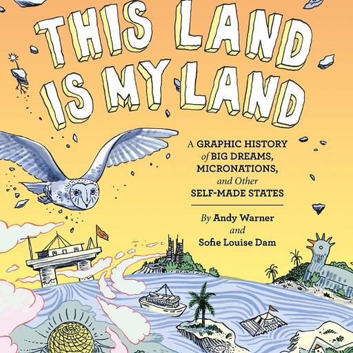 This Land is My Land: A Graphic History of Big Dreams, Micronations, and Other Self-Made States